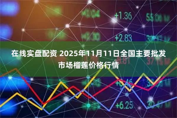 在线实盘配资 2025年11月11日全国主要批发市场榴莲价格行情