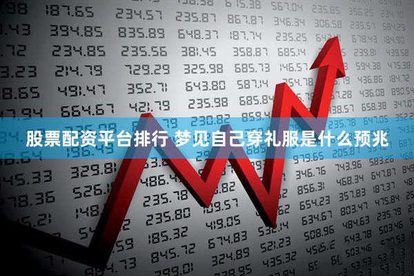 股票配资平台排行 梦见自己穿礼服是什么预兆