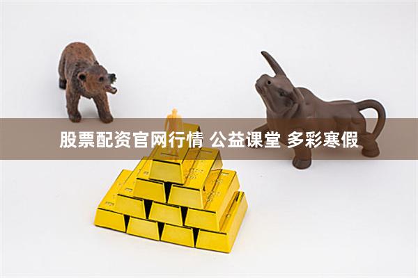 股票配资官网行情 公益课堂 多彩寒假