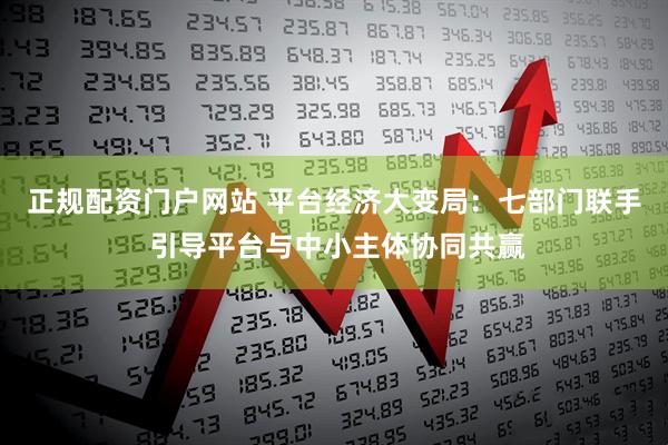 正规配资门户网站 平台经济大变局：七部门联手 引导平台与中小主体协同共赢