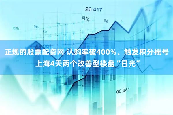 正规的股票配资网 认购率破400%、触发积分摇号 上海4天两个改善型楼盘“日光”