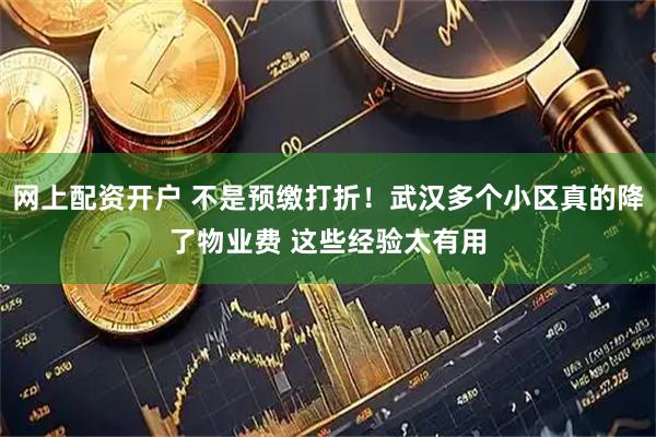 网上配资开户 不是预缴打折！武汉多个小区真的降了物业费 这些经验太有用
